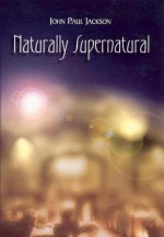 Naturally Supernatural - John Paul Jackson