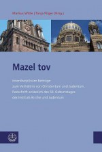 Mazel Tov: Interdisziplinare Beitrage Zum Verhaltnis Von Christentum Und Judentum. Festschrift Anlasslich Des 50. Geburtstages Des Instituts Kirche Und Judentum - Tanja Pilger, Markus Witte