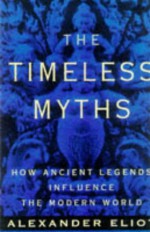 Timeless Myths: How Ancient Legends Influence the Modern World - Alexander Eliot