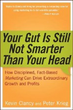 Your Gut is Still Not Smarter Than Your Head : How Disciplined, Fact-Based Marketing Can Drive Extraordinary Growth & Profits - Kevin J. Clancy