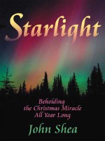 Starlight: Beholding the Christmas Miracle All Year Long - John Shea