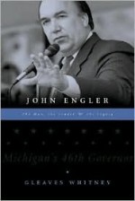 John Engler: The Man, the Leader, the Legacy - Gleaves Whitney