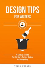 Design Tips For Writers: A Design Guide For Writers To Get Better At Designing (Authors Unite Book 4) - Tyler Wagner, James Ranson