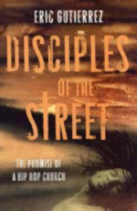 Disciples of the Street: The Promise of the Hip Hop Church - Eric Gutierrez