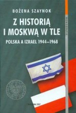 z historią i Moskwą w tle. Polska a Izrael 1944a1968 - Bożena Szaynok