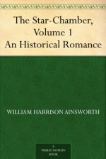 The Star-Chamber, Volume 1 - William Harrison Ainsworth