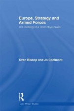 Europe, Strategy and Armed Forces: The making of a distinctive power (Cass Military Studies) - Sven Biscop, Jo Coelmont