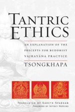 Tantric Ethics: An Explanation of the Precepts for Buddhist Vajrayana Practice - Tsongkhapa, Gareth Sparham, Jeffrey Hopkins