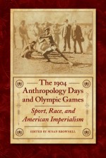 The 1904 Anthropology Days and Olympic Games: Sport, Race, and American Imperialism - Susan Brownell