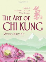 The Art of Chi Kung: Making the Most of Your Vital Energy - Kiew Kit Wong, Wong Kiew Kit