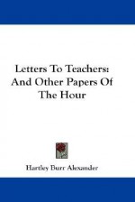 Letters to Teachers: And Other Papers of the Hour - Hartley Burr Alexander