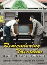 Remembering Television: Histories, Technologies, Memories - Kate Darian-Smith, Sue Turnbull