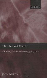 The Heirs of Plato: A Study of the Old Academy (347-274 BC) - John Dillon