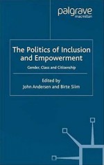 The Politics of Inclusion and Empowerment: Gender, Class and Citizenship - John Andersen, Birte Siim