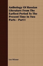 Anthology of Russian Literature from the Earliest Period to the Present Time in Two Parts - Part I - Leo Wiener