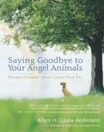 Saying Goodbye to Your Angel Animals - Linda Anderson, Allen Anderson