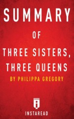 Summary of Three Sisters, Three Queens: by Philippa Gregory | Includes Analysis - Instaread