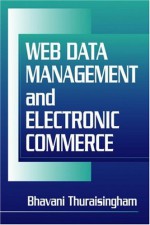 Web Data Management And Electronic Commerce - Bhavani Thuraisingham