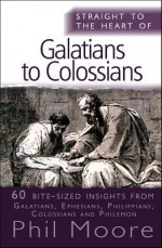 Straight to the Heart of Galatians to Clossians: 60 Bite-Sized Insights - Phil Moore