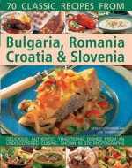 70 Classic Recipes from Bulgaria, Romania, Croatia & Slovenia: Delicious, Authentic, Traditional Dishes from an Undiscovered Cuisine, Shown in 270 Photographs - Lesley Chamberlain, Trish Davies