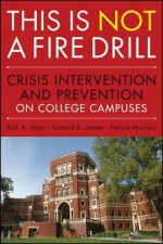 This Is Not a Firedrill: Crisis Intervention and Prevention on College Campuses - Rick A. Myer, Richard K. James, Patrice Moulton