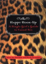 The Happy Hook-Up: A Single Girl's Guide to Casual Sex - Joy Alexa Sherman, Nicole Tocantins