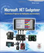 Microsoft .NET Gadgeteer: Electronics Projects for Hobbyists and Inventors - Simon Taylor