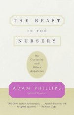 The Beast in the Nursery: On Curiosity and Other Appetites - Adam Phillips