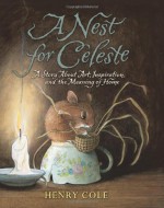 A Nest for Celeste: A Story About Art, Inspiration, and the Meaning of Home - Henry Cole