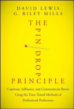 The Pin Drop Principle: Captivate, Influence, and Communicate Better Using the Time-Tested Methods of Professional Performers - David Lewis, G. Riley Mills