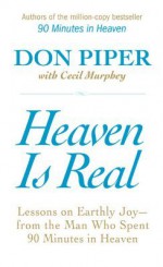 Heaven Is Real: Lessons on Earthly Joy--From The Man Who Spent 90 Minutes In Heaven - Don Piper, Cecil Murphey