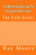 The Myth of Sisyphus and the Stranger by Albert Camus: Two Study Guides - Ray Moore