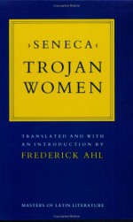 Trojan Women - Seneca, Frederick Ahl