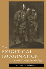 The Exegetical Imagination: On Jewish Thought and Theology - Michael Fishbane