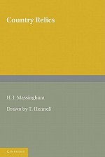 Country Relics: An Account of Some Old Tools and Properties Once Belonging to English Craftsmen and Husbandmen Saved from Destruction and Now Described with Their Users and Their Stories - H.J. Massingham, Thomas Hennell