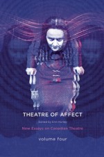 Theatres of Affect: New Essays on Canadian Theatre, Vol 4 - Erin Hurley