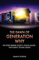 The Dawn of Generation Why: The Story Behind Today's Young Adults... for Today's Young Adults - Isaiah B Pickens, Colin Bootman, Emanuel Jenkins