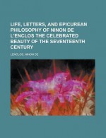 Life, Letters, and Epicurean Philosophy of Ninon de L'Enclos the Celebrated Beauty of the Seventeenth Century - Ninon de Lenclos