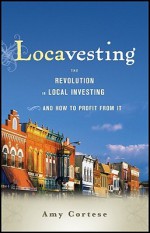 Locavesting: The Revolution in Local Investing and How to Profit from it - Amy Cortese