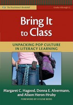 Bring It to Class: Unpacking Pop Culture in Literacy Learning - Margaret Hagood, Donna E. Alvermann, Alison Heron-Hruby, G. Kylene Beers