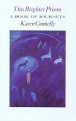 This Brighter Prison: A Book of Journeys - Karen Connelly