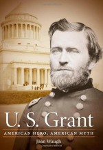 U. S. Grant: American Hero, American Myth - Joan Waugh