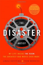 The Disaster Artist: My Life Inside The Room, the Greatest Bad Movie Ever Made - Greg Sestero, Tom Bissell