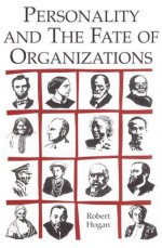 Personality and the Fate of Organizations - Robert Hogan