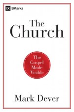 The Church: The Gospel Made Visible - Mark Dever