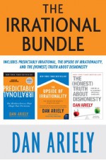 The Irrational Bundle: Predictably Irrational, The Upside of Irrationality, and The Honest Truth About Dishonesty - Dan Ariely