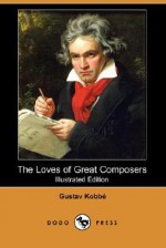 The Loves of Great Composers: Illustrated Edition - Gustav Kobbé