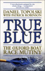 True Blue: The Oxford Boat Race Mutiny - Daniel Topolski, Patrick Robinson