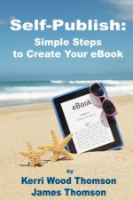 Self-Publish: Simple Steps to Create Your eBook - Kerri Wood Thomson, James Thomson