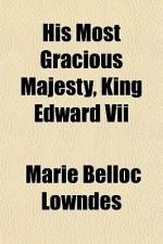 His Most Gracious Majesty, King Edward VII - Marie Belloc Lowndes